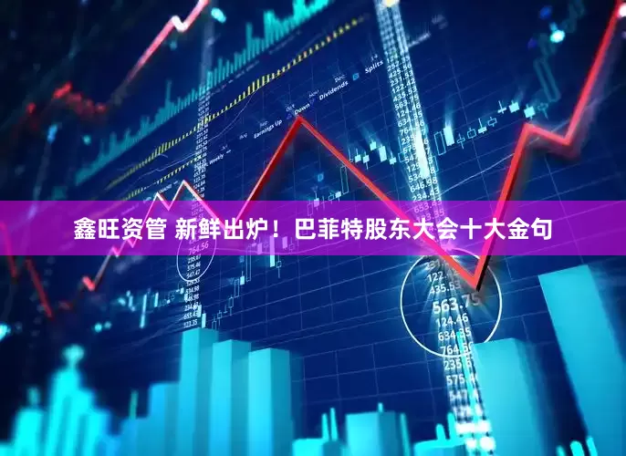 鑫旺资管 新鲜出炉！巴菲特股东大会十大金句