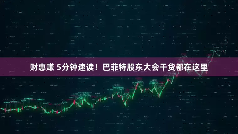 财惠赚 5分钟速读！巴菲特股东大会干货都在这里