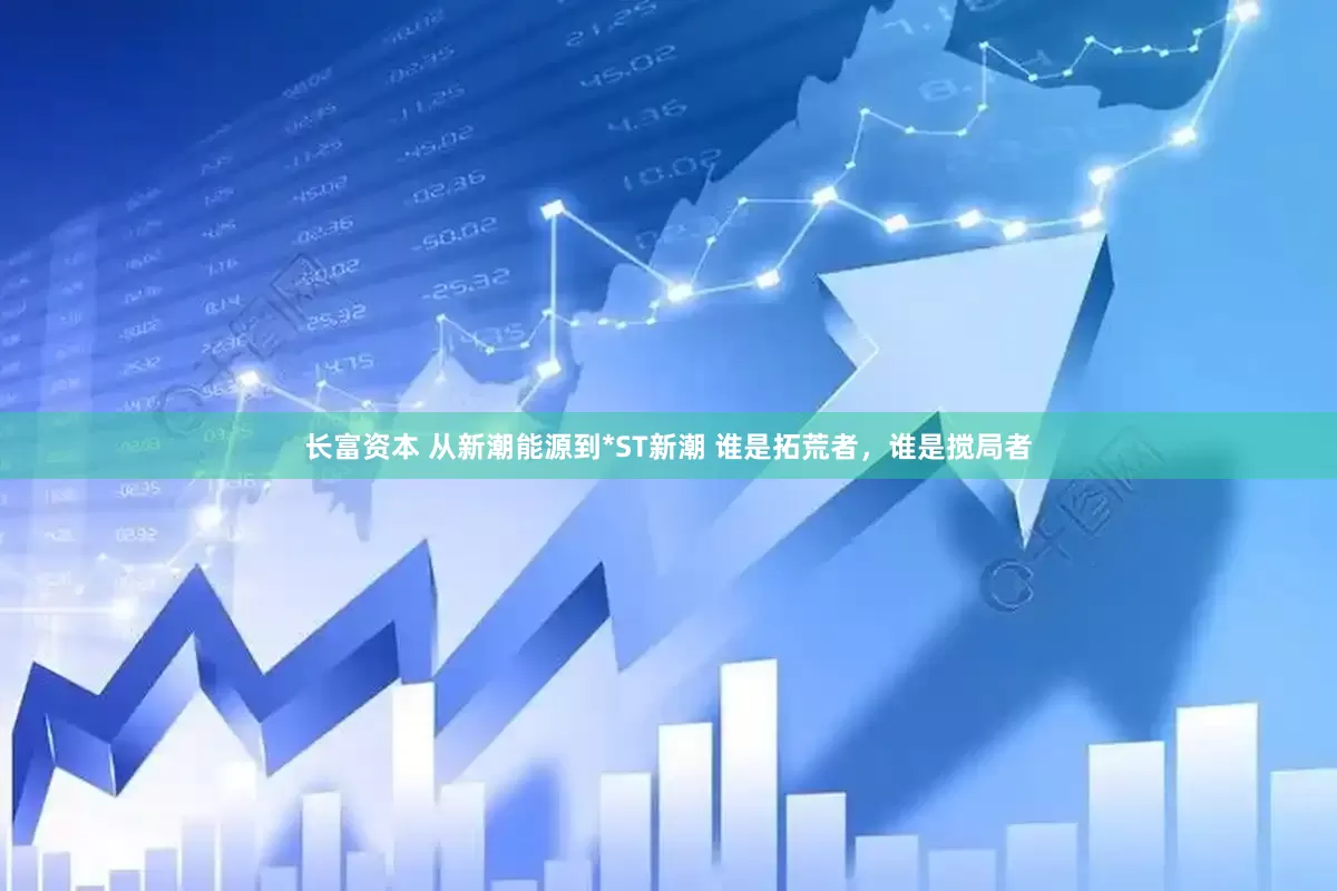 长富资本 从新潮能源到*ST新潮 谁是拓荒者，谁是搅局者