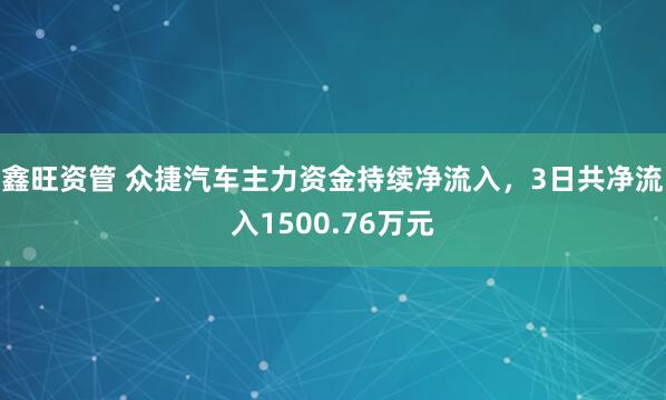 鑫旺资管 众捷汽车主力资金持续净流入，3日共净流入1500.76万元