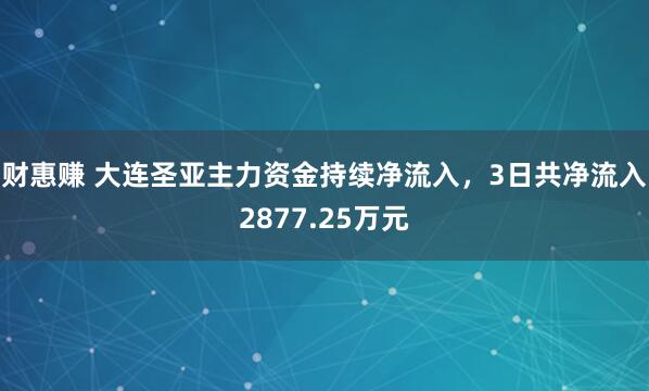 财惠赚 大连圣亚主力资金持续净流入，3日共净流入2877.25万元
