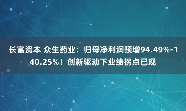 长富资本 众生药业：归母净利润预增94.49%-140.25%！创新驱动下业绩拐点已现