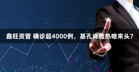 鑫旺资管 确诊超4000例，基孔肯雅热啥来头？
