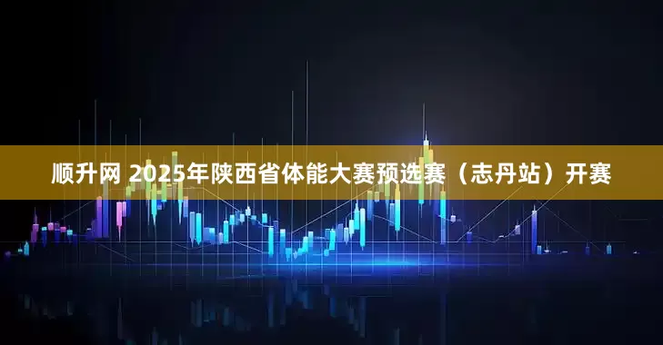 顺升网 2025年陕西省体能大赛预选赛（志丹站）开赛