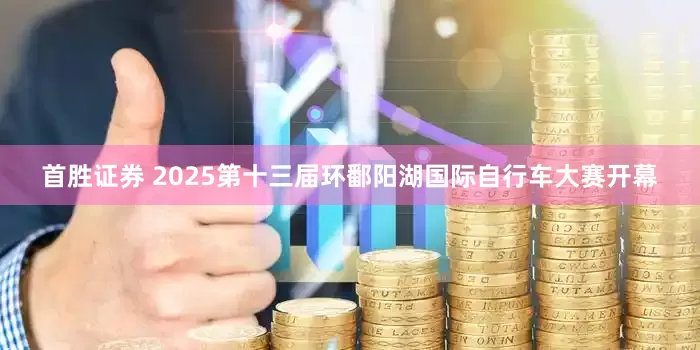 首胜证券 2025第十三届环鄱阳湖国际自行车大赛开幕