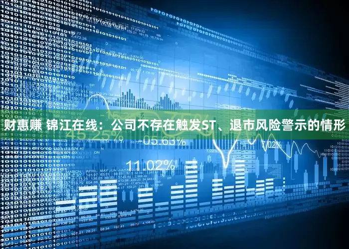 财惠赚 锦江在线：公司不存在触发ST、退市风险警示的情形