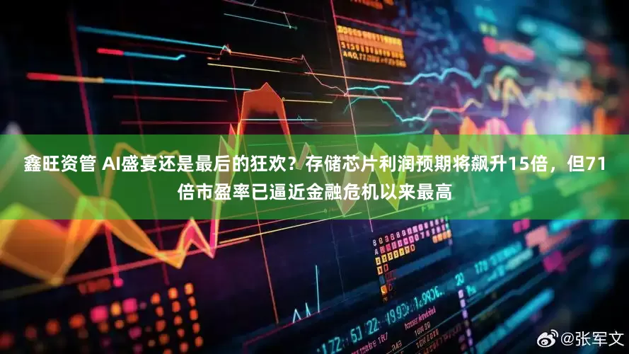 鑫旺资管 AI盛宴还是最后的狂欢？存储芯片利润预期将飙升15倍，但71倍市盈率已逼近金融危机以来最高
