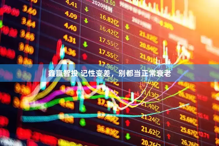 鑫赢智投 记性变差，别都当正常衰老