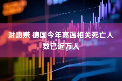 财惠赚 德国今年高温相关死亡人数已近万人